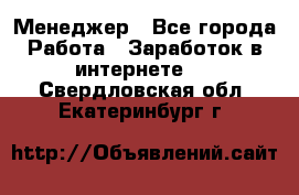 Менеджер - Все города Работа » Заработок в интернете   . Свердловская обл.,Екатеринбург г.